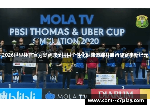 2026世界杯官宣为参赛球员提供个性化健康追踪开启智能赛事新纪元 2026世界杯官宣为参赛球员提供个性化健康追踪开启智能赛事新纪元