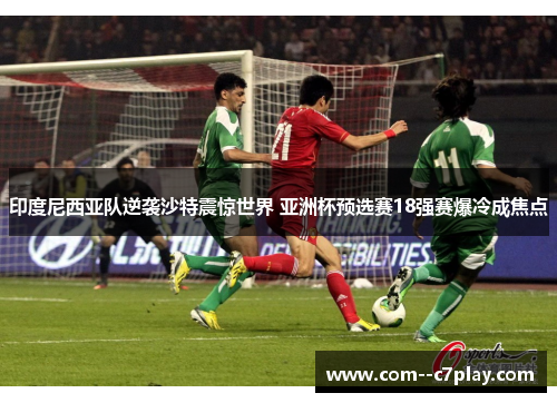 印度尼西亚队逆袭沙特震惊世界 亚洲杯预选赛18强赛爆冷成焦点 印度尼西亚队逆袭沙特震惊世界 亚洲杯预选赛18强赛爆冷成焦点