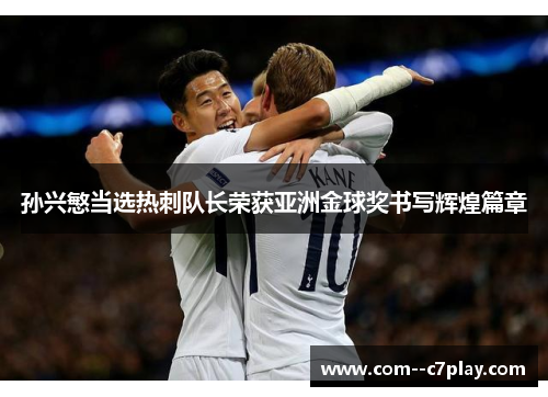 孙兴慜当选热刺队长荣获亚洲金球奖书写辉煌篇章 孙兴慜当选热刺队长荣获亚洲金球奖书写辉煌篇章