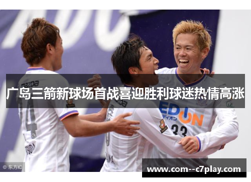 广岛三箭新球场首战喜迎胜利球迷热情高涨 广岛三箭新球场首战喜迎胜利球迷热情高涨