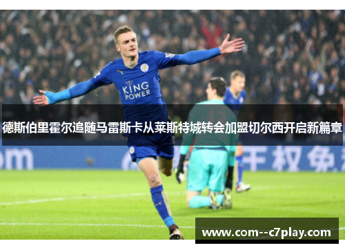 德斯伯里霍尔追随马雷斯卡从莱斯特城转会加盟切尔西开启新篇章