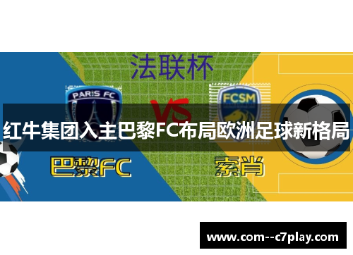 红牛集团入主巴黎FC布局欧洲足球新格局 红牛集团入主巴黎FC布局欧洲足球新格局