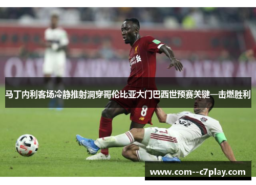 马丁内利客场冷静推射洞穿哥伦比亚大门巴西世预赛关键一击燃胜利 马丁内利客场冷静推射洞穿哥伦比亚大门巴西世预赛关键一击燃胜利