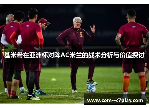 基米希在亚洲杯对阵AC米兰的战术分析与价值探讨 基米希在亚洲杯对阵AC米兰的战术分析与价值探讨