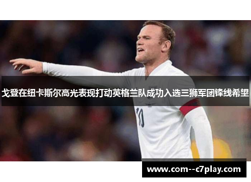 戈登在纽卡斯尔高光表现打动英格兰队成功入选三狮军团锋线希望 戈登在纽卡斯尔高光表现打动英格兰队成功入选三狮军团锋线希望