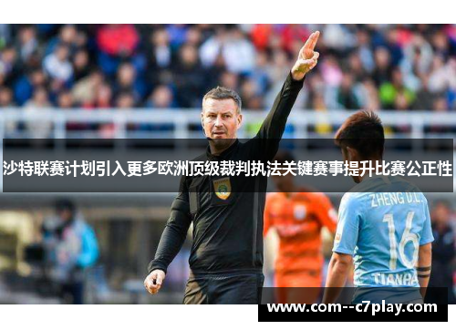 沙特联赛计划引入更多欧洲顶级裁判执法关键赛事提升比赛公正性